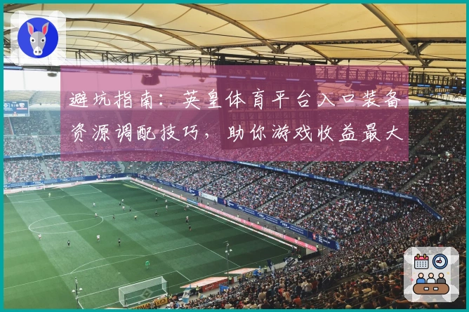 避坑指南：英皇体育平台入口装备资源调配技巧，助你游戏收益最大化