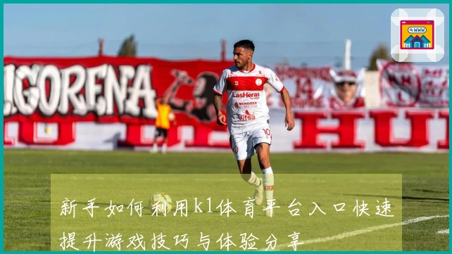 新手如何利用k1体育平台入口快速提升游戏技巧与体验分享