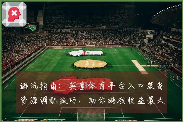 避坑指南：英皇体育平台入口装备资源调配技巧，助你游戏收益最大化