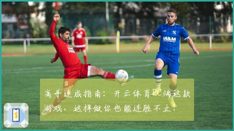 高手速成指南：开云体育PC端这款游戏，这样做你也能连胜不止！